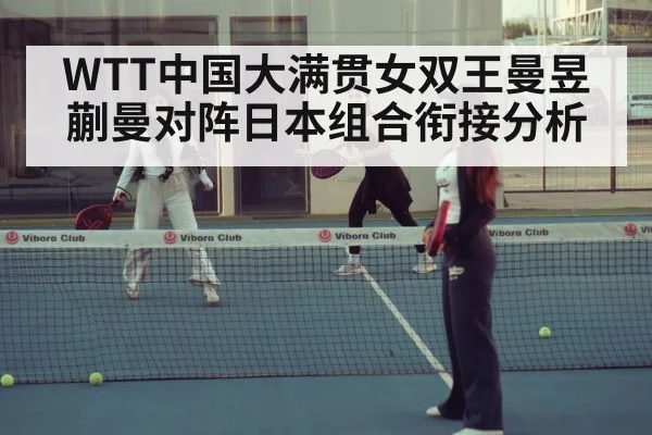 WTT中国大满贯女双王曼昱蒯曼对阵日本组合衔接分析