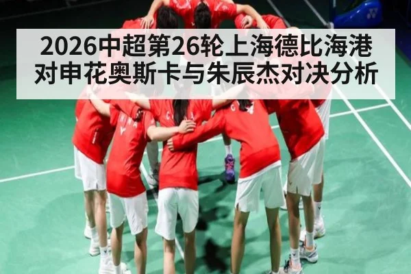 2026中超第26轮上海德比海港对申花奥斯卡与朱辰杰对决分析