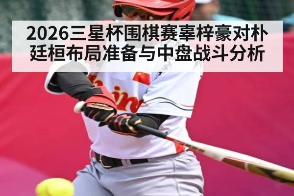 2026三星杯围棋赛辜梓豪对朴廷桓布局准备与中盘战斗分析