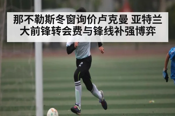 那不勒斯冬窗询价卢克曼 亚特兰大前锋转会费与锋线补强博弈